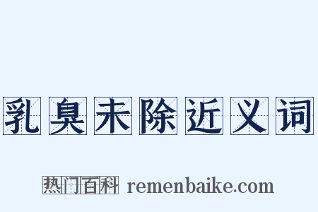 乳臭未除近义词是什么意思的图片